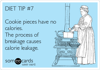 DIET TIP #7

Cookie pieces have no
calories.  
The process of
breakage causes
calorie leakage. 