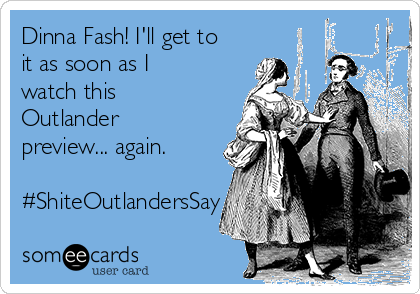 Dinna Fash! I'll get to
it as soon as I
watch this
Outlander
preview... again.

#ShiteOutlandersSay