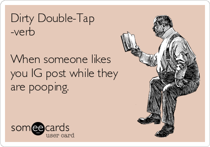 Dirty Double-Tap
-verb

When someone likes
you IG post while they
are pooping.
