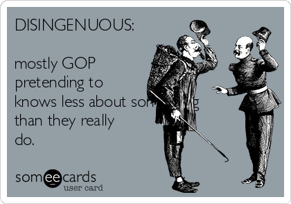 DISINGENUOUS:

mostly GOP
pretending to
knows less about something
than they really
do.