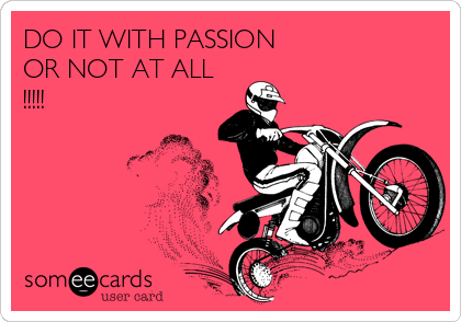 DO IT WITH PASSION
OR NOT AT ALL
!!!!!