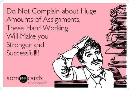 Do Not Complain about Huge
Amounts of Assignments,
These Hard Working
Will Make you
Stronger and
Successful!!!