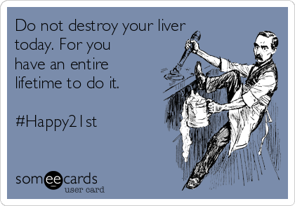 Do not destroy your liver
today. For you
have an entire
lifetime to do it.

#Happy21st