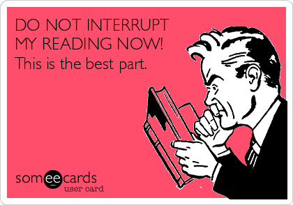 DO NOT INTERRUPT
MY READING NOW!
This is the best part.