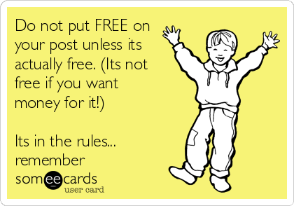 Do not put FREE on
your post unless its
actually free. (Its not
free if you want
money for it!)

Its in the rules...
remember