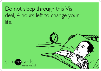 Do not sleep through this Visi
deal, 4 hours left to change your
life.
