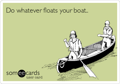 Do whatever floats your boat..