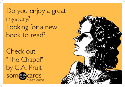 Do you enjoy a great
mystery?
Looking for a new
book to read?

Check out
"The Chapel"
by C.A. Pruit