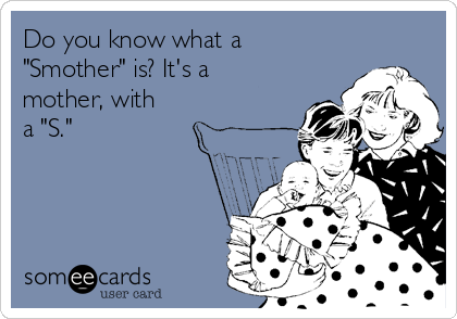 Do you know what a
"Smother" is? It's a
mother, with
a "S."