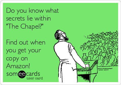 Do you know what
secrets lie within
"The Chapel?"

Find out when
you get your
copy on
Amazon!