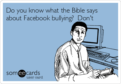 Do you know what the Bible says
about Facebook bullying?  Don't