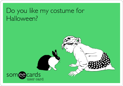 Do you like my costume for
Halloween?