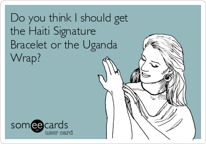 Do you think I should get
the Haiti Signature
Bracelet or the Uganda
Wrap? 