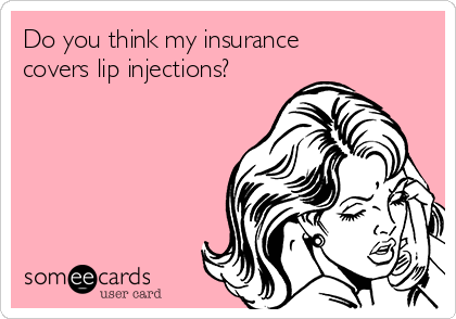 Do you think my insurance
covers lip injections?
