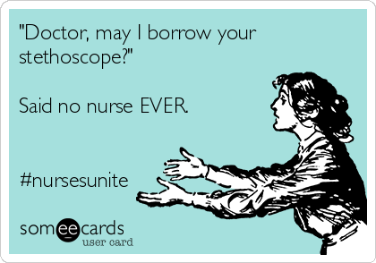 "Doctor, may I borrow your
stethoscope?"

Said no nurse EVER.


#nursesunite