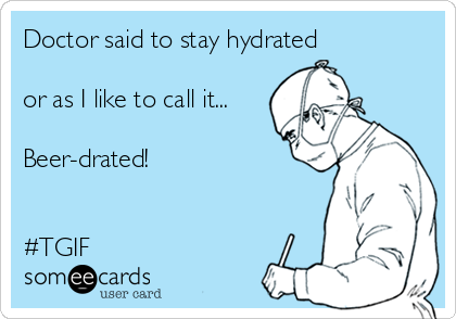 Doctor said to stay hydrated 

or as I like to call it...

Beer-drated!


#TGIF