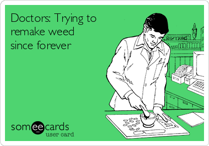 Doctors: Trying to
remake weed
since forever 