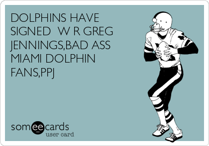 DOLPHINS HAVE
SIGNED  W R GREG
JENNINGS,BAD ASS
MIAMI DOLPHIN
FANS,PPJ