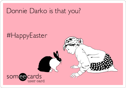 Donnie Darko is that you?


#HappyEaster