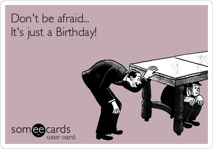 Don't be afraid...
It's just a Birthday!