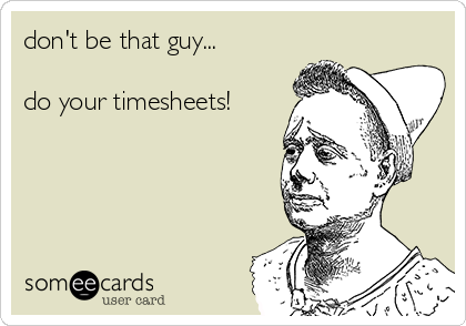 don't be that guy...

do your timesheets!