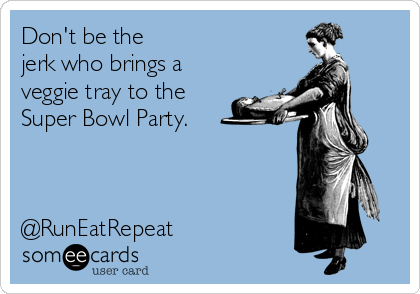 Don't be the 
jerk who brings a
veggie tray to the 
Super Bowl Party.



@RunEatRepeat