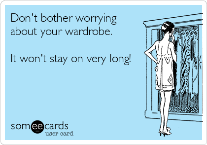 Don't bother worrying
about your wardrobe. 

It won't stay on very long!