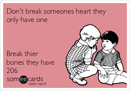 Don't break someones heart they
only have one 



Break thier
bones they have
206