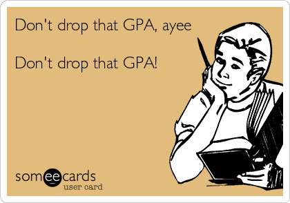 Don't drop that GPA, ayee

Don't drop that GPA!