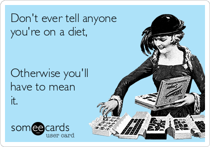 Don't ever tell anyone
you're on a diet,


Otherwise you'll
have to mean
it.