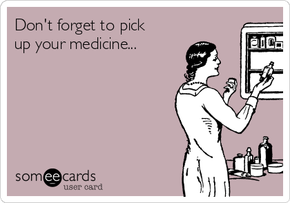Don't forget to pick
up your medicine...