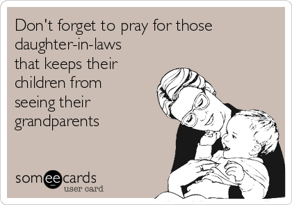 Don't forget to pray for those
daughter-in-laws
that keeps their
children from
seeing their
grandparents 
