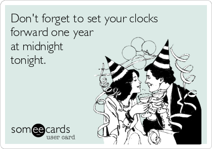 Don't forget to set your clocks
forward one year
at midnight
tonight.