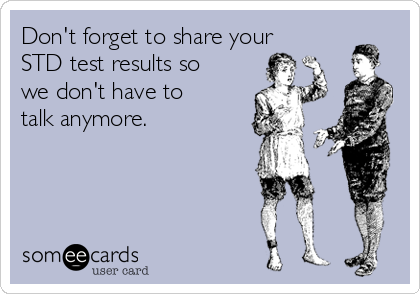 Don't forget to share your
STD test results so
we don't have to
talk anymore.