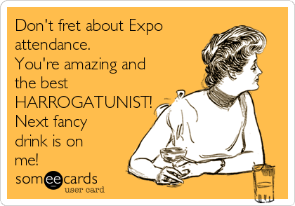 Don't fret about Expo
attendance. 
You're amazing and
the best
HARROGATUNIST!
Next fancy
drink is on
me!