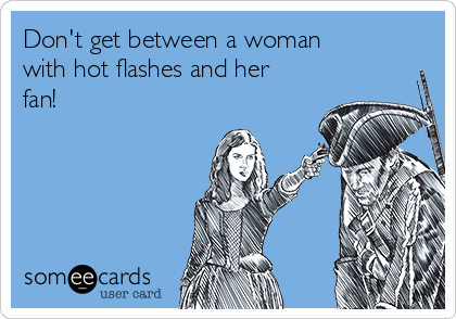Don't get between a woman
with hot flashes and her
fan!