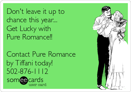 Don't leave it up to
chance this year...
Get Lucky with 
Pure Romance!!

Contact Pure Romance
by Tiffani today!
502-876-1112
