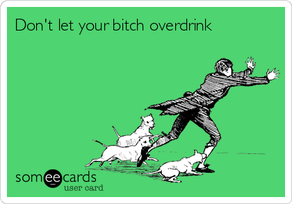 Don't let your bitch overdrink