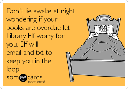Don't lie awake at night
wondering if your
books are overdue let
Library Elf worry for
you. Elf will
email and txt to
keep you in the
loop
