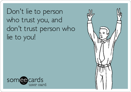 Don't lie to person
who trust you, and
don't trust person who
lie to you!
