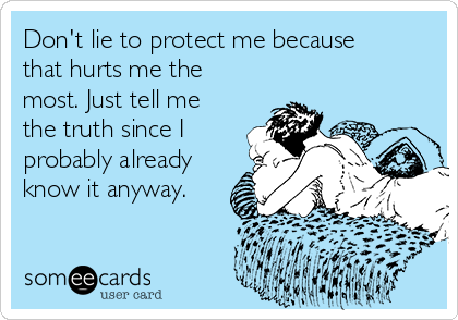 Don't lie to protect me because
that hurts me the
most. Just tell me
the truth since I
probably already
know it anyway.