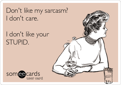 Don't like my sarcasm?
I don't care.

I don't like your
STUPID.