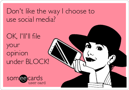 Don't like the way I choose to
use social media?

OK, I'lI'll file
your 
opinion
under BLOCK!