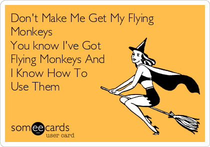 Don't Make Me Get My Flying
Monkeys
You know I've Got
Flying Monkeys And
I Know How To
Use Them 