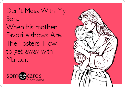 Don't Mess With My
Son...
When his mother
Favorite shows Are.
The Fosters. How
to get away with
Murder.