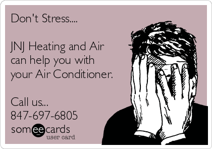 Don't Stress.... 

JNJ Heating and Air
can help you with
your Air Conditioner.

Call us...
847-697-6805