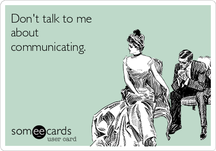 Don't talk to me
about
communicating. 
