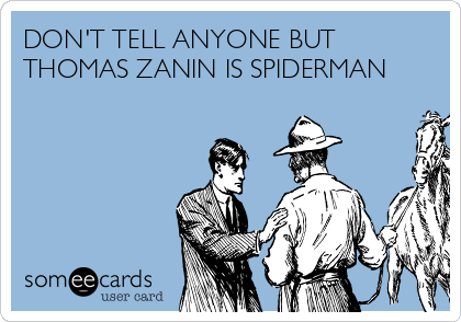 DON'T TELL ANYONE BUT
THOMAS ZANIN IS SPIDERMAN