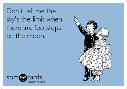 Don't tell me the 
sky's the limit when
there are footsteps
on the moon.