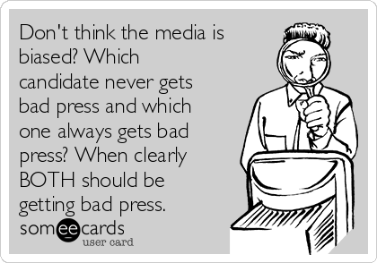Don't think the media is 
biased? Which
candidate never gets
bad press and which
one always gets bad
press? When clearly
BOTH should be
getting bad press.